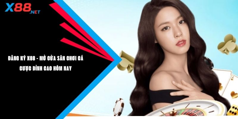 Đăng Ký X88 - Mở Cửa Sân Chơi Đỉnh Cao